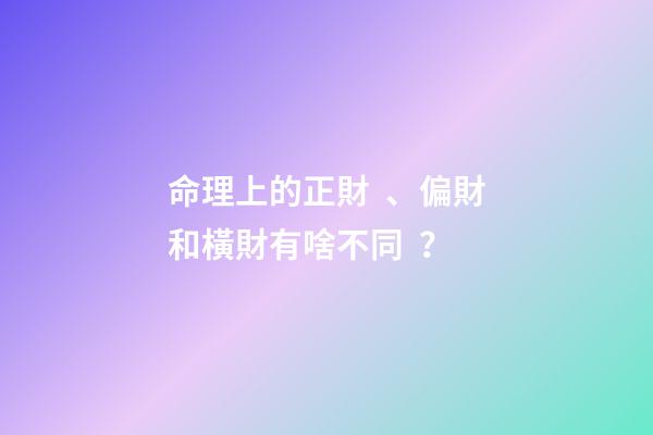 命理上的正財、偏財和橫財有啥不同？